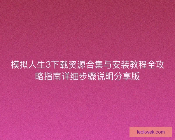 模拟人生3下载资源合集与安装教程全攻略指南详细步骤说明分享版